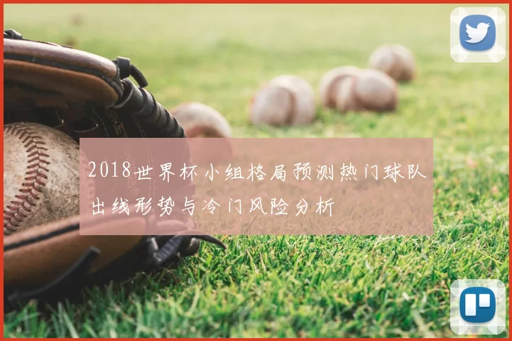 2018世界杯小组格局预测热门球队出线形势与冷门风险分析