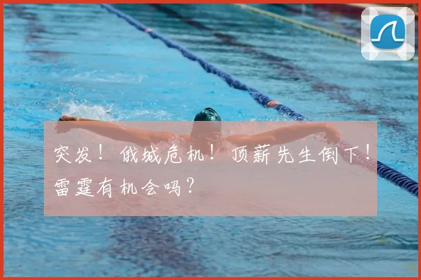 突发!俄城危机!顶薪先生倒下!雷霆有机会吗?