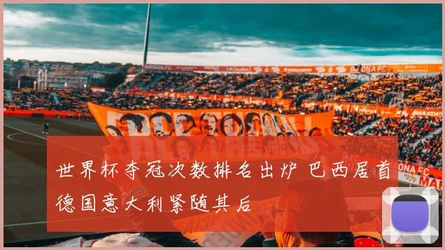 世界杯夺冠次数排名出炉 巴西居首德国意大利紧随其后