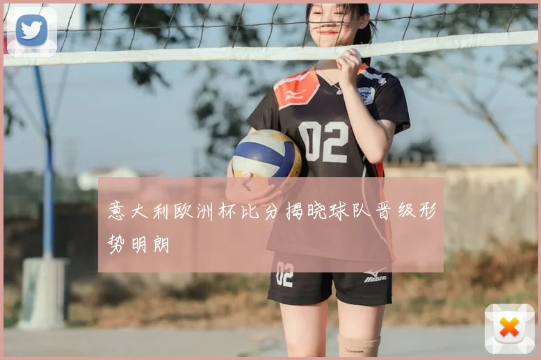 意大利欧洲杯比分揭晓球队晋级形势明朗