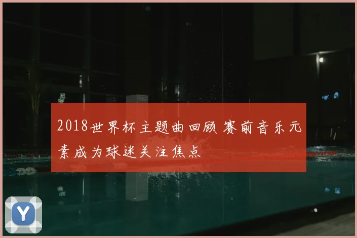 2018世界杯主题曲回顾 赛前音乐元素成为球迷关注焦点