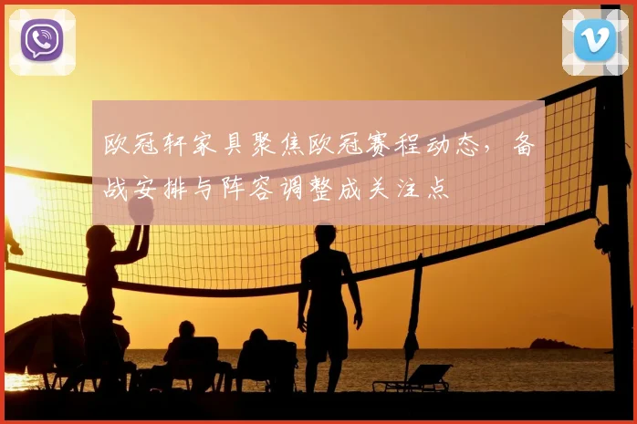 欧冠轩家具聚焦欧冠赛程动态,备战安排与阵容调整成关注点