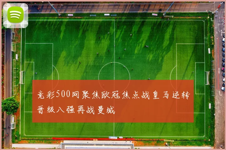 竞彩500网聚焦欧冠焦点战皇马逆转晋级八强再战曼城