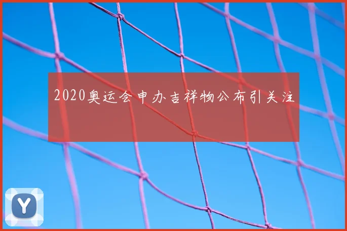 2020奥运会申办吉祥物公布引关注