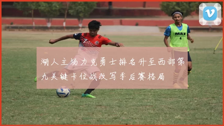 湖人主场力克勇士排名升至西部第九关键卡位战改写季后赛格局