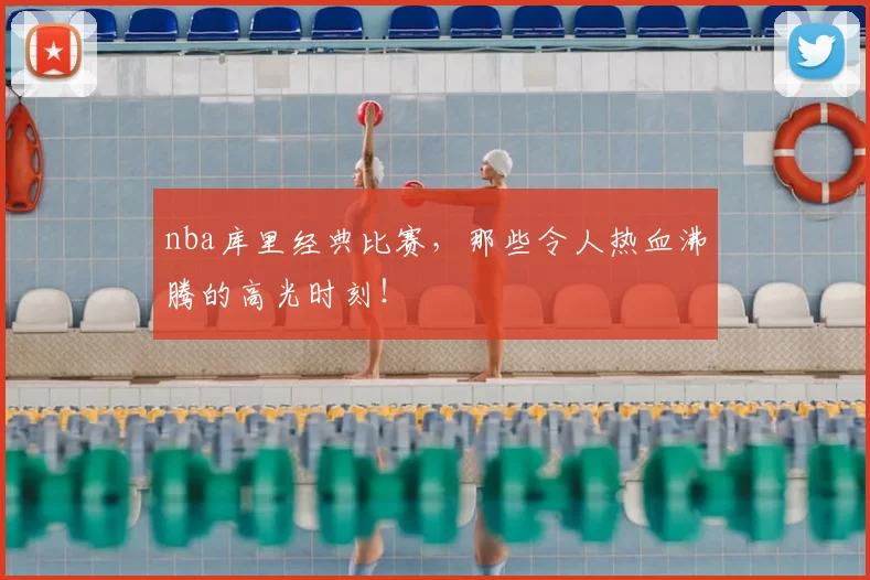 nba库里经典比赛，那些令人热血沸腾的高光时刻！