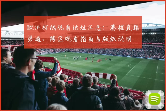 欧洲杯线观看地址汇总:赛程直播渠道、跨区观看指南与版权说明