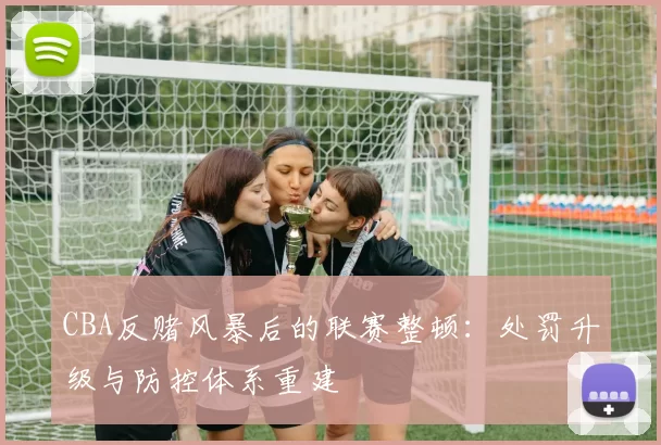 CBA反赌风暴后的联赛整顿：处罚升级与防控体系重建