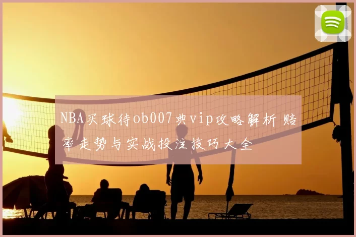 NBA买球待ob007典vip攻略解析 赔率走势与实战投注技巧大全