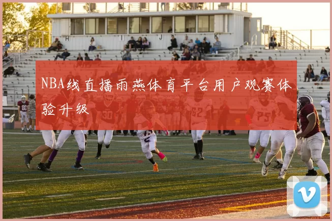 NBA线直播雨燕体育平台用户观赛体验升级