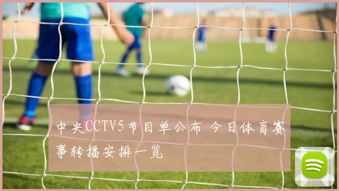中央CCTV5节目单公布 今日体育赛事转播安排一览