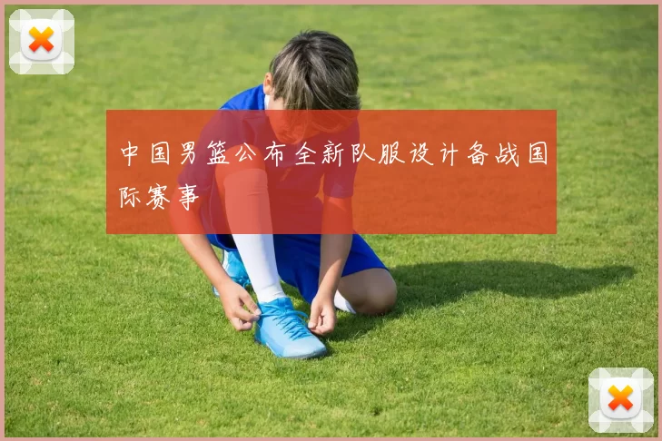 中国男篮公布全新队服设计备战国际赛事