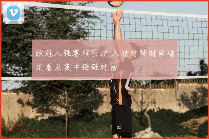 欧冠八强赛程出炉 八场对阵时间确定看点集中强强对话