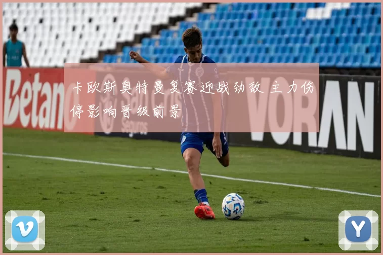 卡欧斯奥特曼复赛迎战劲敌 主力伤停影响晋级前景