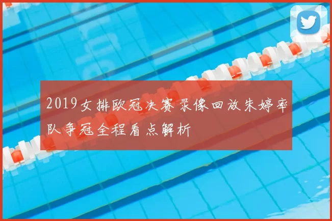 2019女排欧冠决赛录像回放朱婷率队争冠全程看点解析