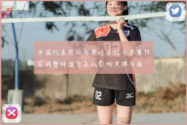 中国代表团公布奥运日程与参赛阵容调整转播与备战影响奖牌布局