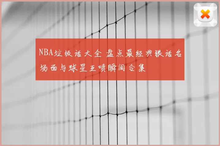 NBA垃圾话大全 盘点最经典狠话名场面与球星互喷瞬间合集