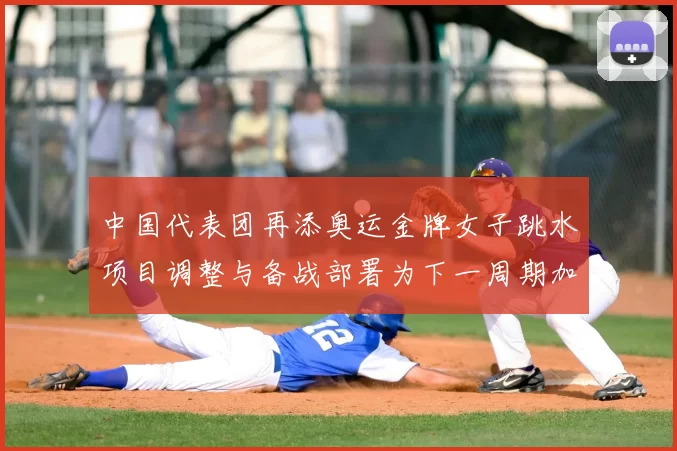 中国代表团再添奥运金牌女子跳水项目调整与备战部署为下一周期加快