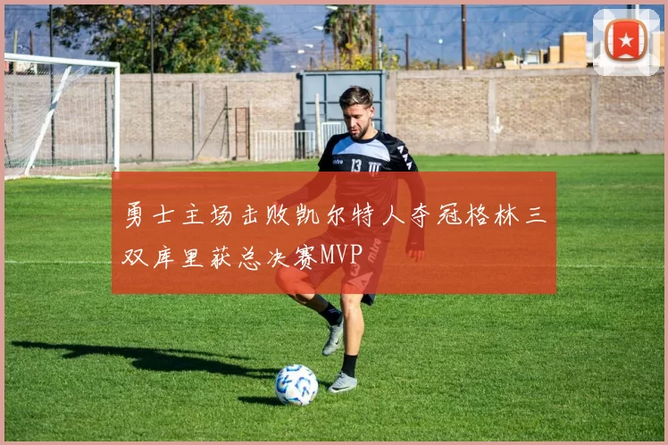 勇士主场击败凯尔特人夺冠格林三双库里获总决赛MVP