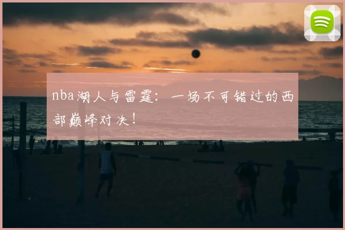 nba湖人与雷霆：一场不可错过的西部巅峰对决！