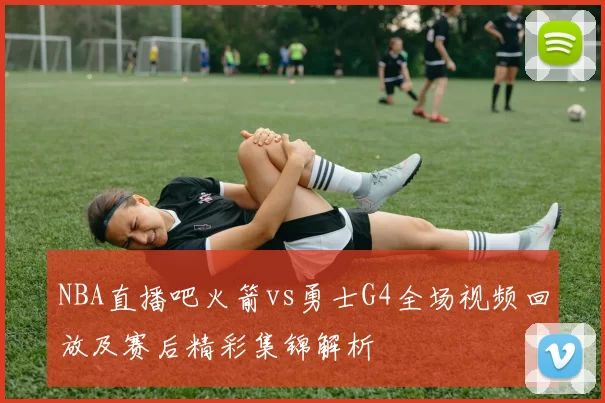 NBA直播吧火箭vs勇士G4全场视频回放及赛后精彩集锦解析
