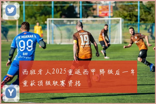 西班牙人2025重返西甲 降级后一年重获顶级联赛资格