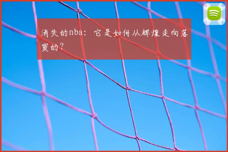 消失的nba：它是如何从辉煌走向落寞的？