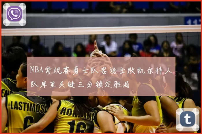 NBA常规赛勇士队客场击败凯尔特人队库里关键三分锁定胜局