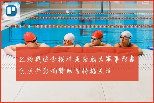 里约奥运会模特走秀成为赛事形象焦点并影响赞助与转播关注