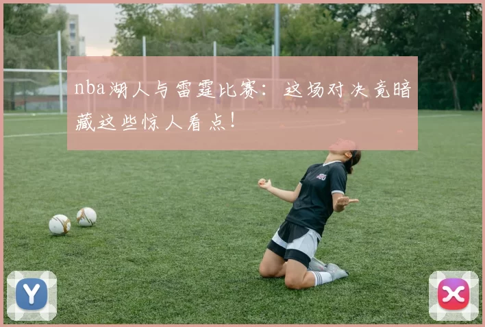 nba湖人与雷霆比赛:这场对决竟暗藏这些惊人看点!