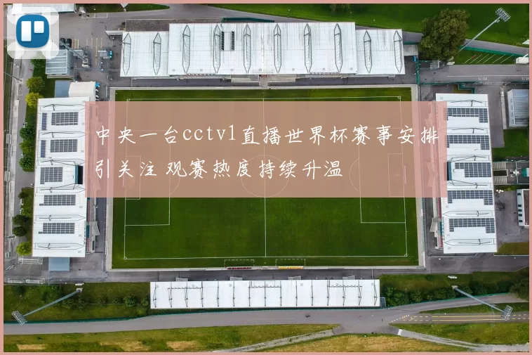 中央一台cctv1直播世界杯赛事安排引关注 观赛热度持续升温