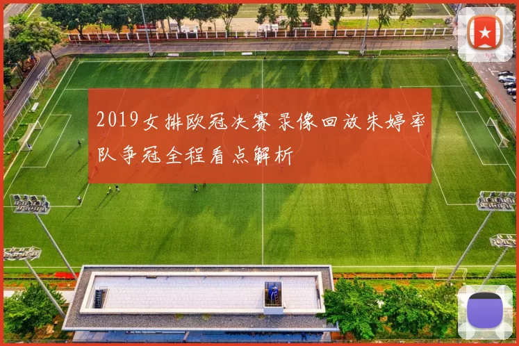 2019女排欧冠决赛录像回放朱婷率队争冠全程看点解析