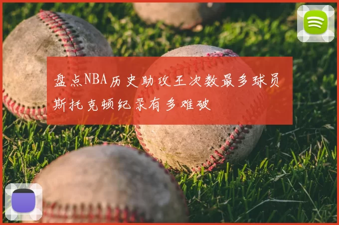 盘点NBA历史助攻王次数最多球员 斯托克顿纪录有多难破