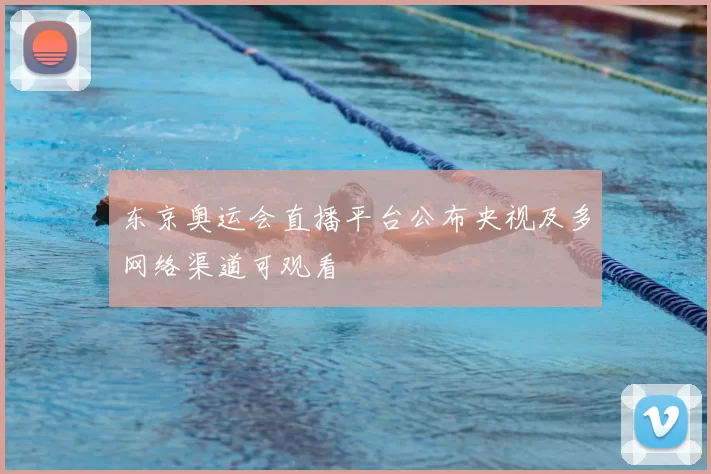 东京奥运会直播平台公布央视及多网络渠道可观看