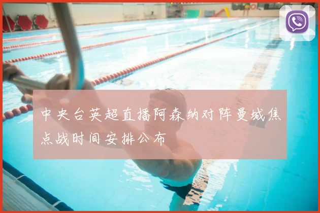 中央台英超直播阿森纳对阵曼城焦点战时间安排公布