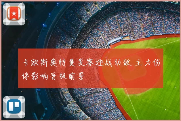 卡欧斯奥特曼复赛迎战劲敌 主力伤停影响晋级前景