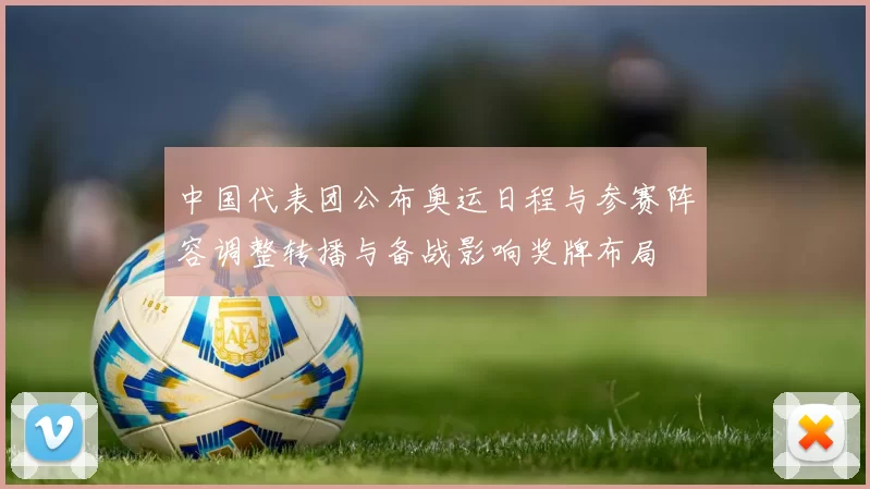 中国代表团公布奥运日程与参赛阵容调整转播与备战影响奖牌布局