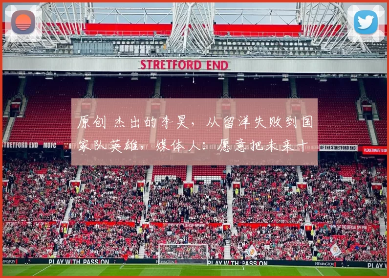 原创 杰出的李昊,从留洋失败到国家队英雄,媒体人:愿意把未来十年交给他