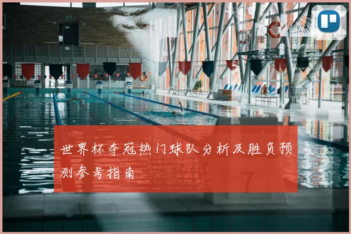 世界杯夺冠热门球队分析及胜负预测参考指南