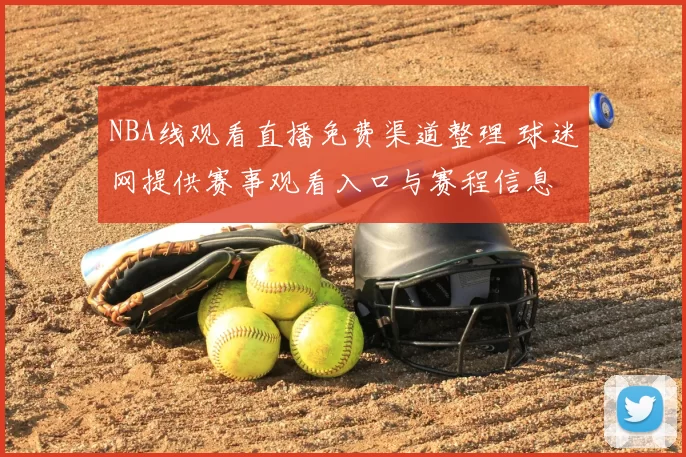 NBA线观看直播免费渠道整理 球迷网提供赛事观看入口与赛程信息