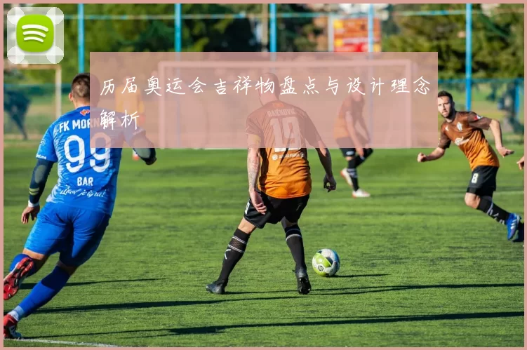 历届奥运会吉祥物盘点与设计理念解析