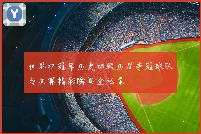 世界杯冠军历史回顾历届夺冠球队与决赛精彩瞬间全记录
