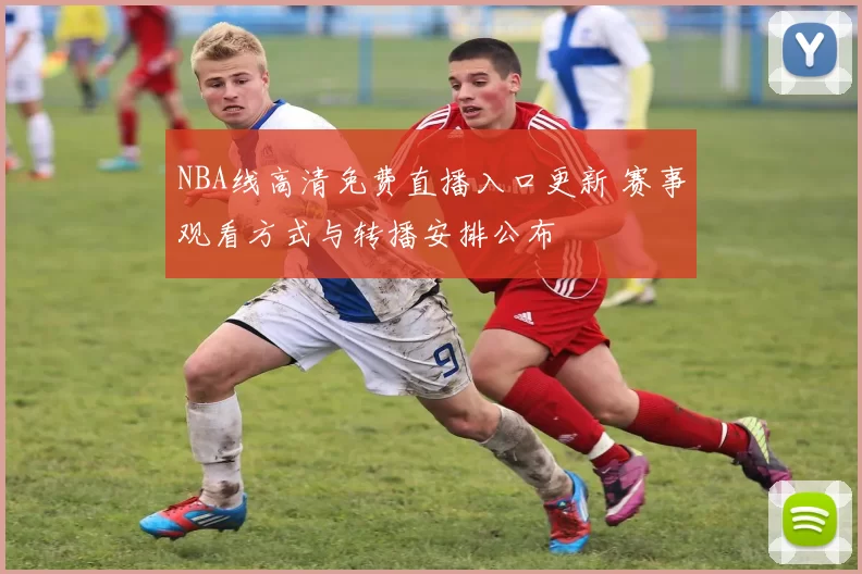 NBA线高清免费直播入口更新 赛事观看方式与转播安排公布