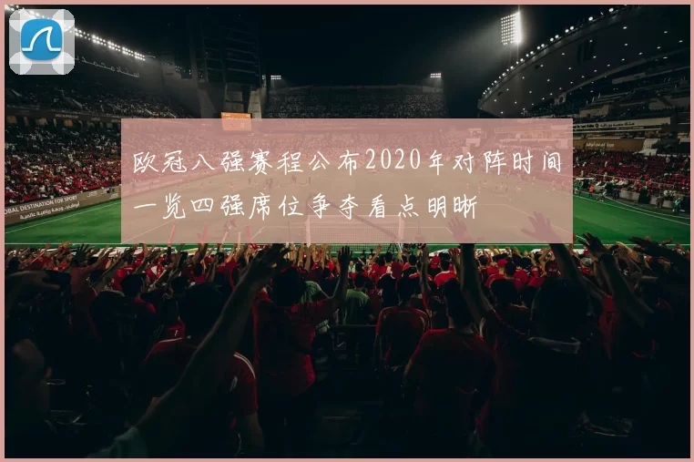 欧冠八强赛程公布2020年对阵时间一览四强席位争夺看点明晰