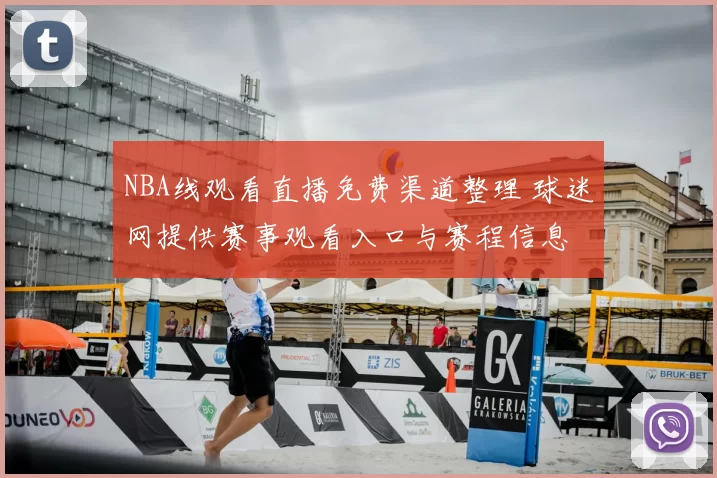 NBA线观看直播免费渠道整理 球迷网提供赛事观看入口与赛程信息